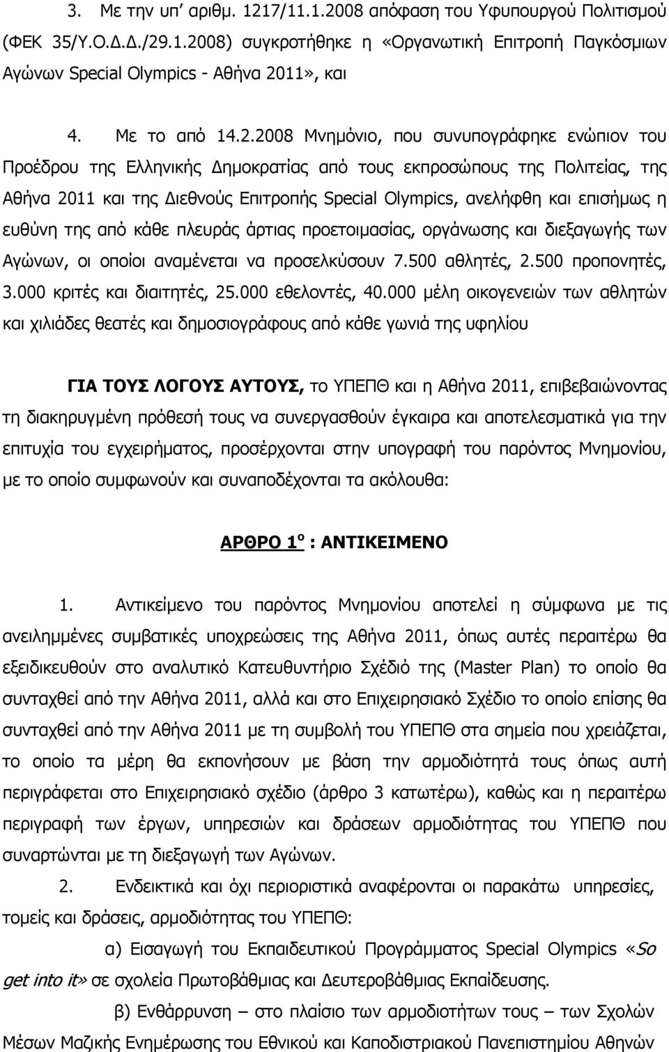 2008 Μνηµόνιο, που συνυπογράφηκε ενώπιον του Προέδρου της Ελληνικής ηµοκρατίας από τους εκπροσώπους της Πολιτείας, της Αθήνα 2011 και της ιεθνούς Επιτροπής Special Olympics, ανελήφθη και επισήµως η