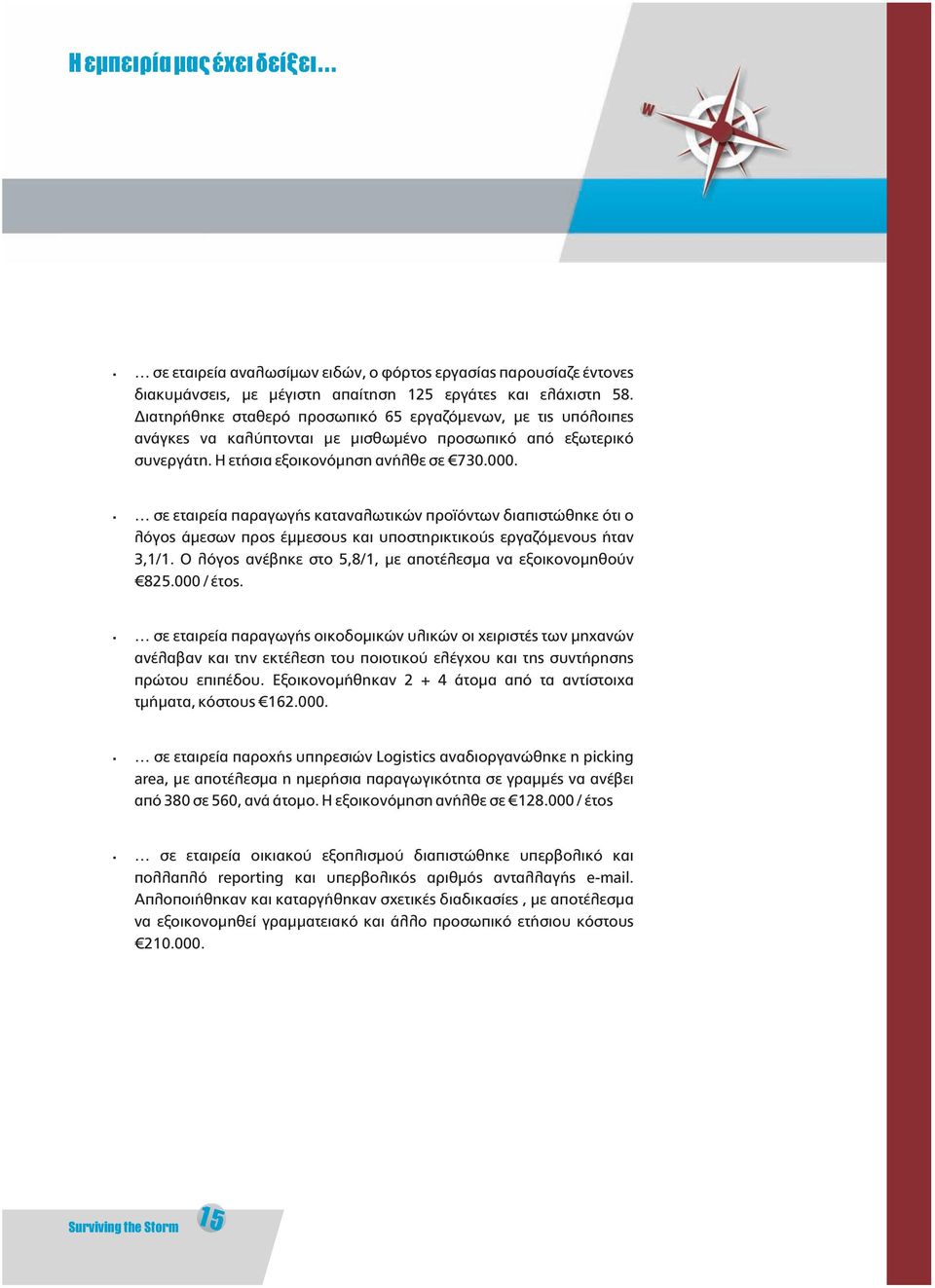 σε εταιρεία παραγωγής καταναλωτικών προϊόντων διαπιστώθηκε ότι ο λόγος άμεσων προς έμμεσους και υποστηρικτικούς εργαζόμενους ήταν 3,1/1. Ο λόγος ανέβηκε στο 5,8/1, με αποτέλεσμα να εξοικονομηθούν 825.