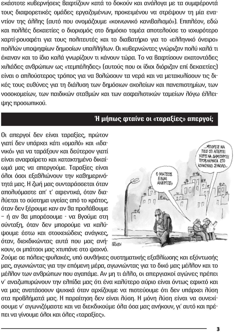 Επιπλέον, εδώ και πολλές δεκαετίες ο διορισμός στο δημόσιο τομέα αποτελούσε το ισχυρότερο χαρτί-ρουσφέτι για τους πολιτευτές και το διαβατήριο για το «ελληνικό όνειρο» πολλών υποψηφίων δημοσίων