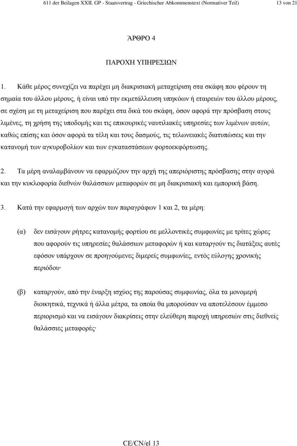 µεταχείριση που παρέχει στα δικά του σκάφη, όσον αφορά την πρόσβαση στους λιµένες, τη χρήση της υποδοµής και τις επικουρικές ναυτιλιακές υπηρεσίες των λιµένων αυτών, καθώς επίσης και όσον αφορά τα