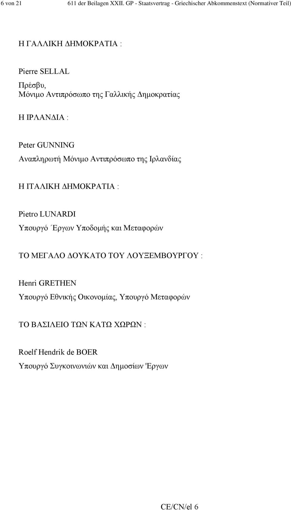 της Γαλλικής ηµοκρατίας Η ΙΡΛΑΝ ΙΑ : Peter GUNNING Αναπληρωτή Μόνιµο Αντιπρόσωπο της Ιρλανδίας Η ΙΤΑΛΙΚΗ ΗΜΟΚΡΑΤΙΑ : Pietro LUNARDI