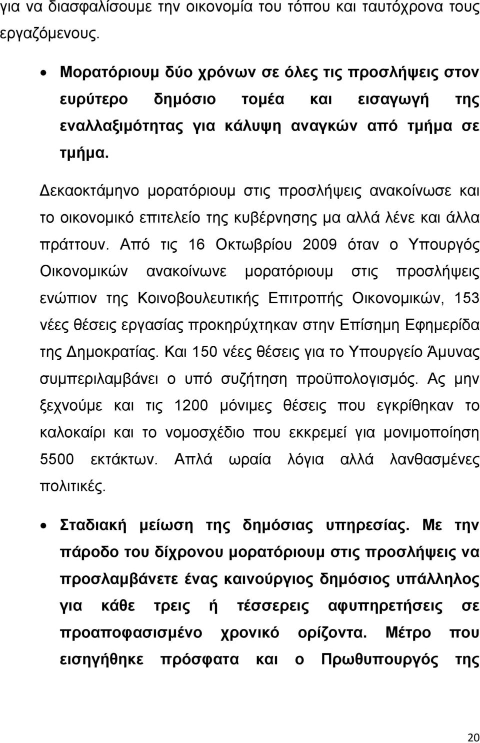 Δεκαοκτάμηνο μορατόριουμ στις προσλήψεις ανακοίνωσε και το οικονομικό επιτελείο της κυβέρνησης μα αλλά λένε και άλλα πράττουν.