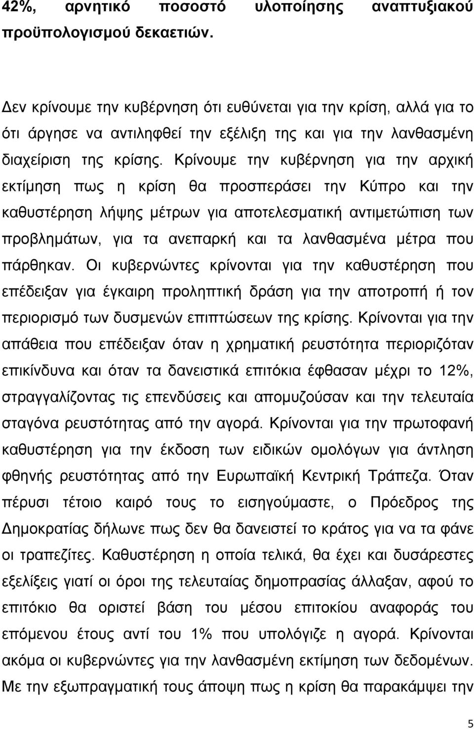 Κρίνουμε την κυβέρνηση για την αρχική εκτίμηση πως η κρίση θα προσπεράσει την Κύπρο και την καθυστέρηση λήψης μέτρων για αποτελεσματική αντιμετώπιση των προβλημάτων, για τα ανεπαρκή και τα λανθασμένα