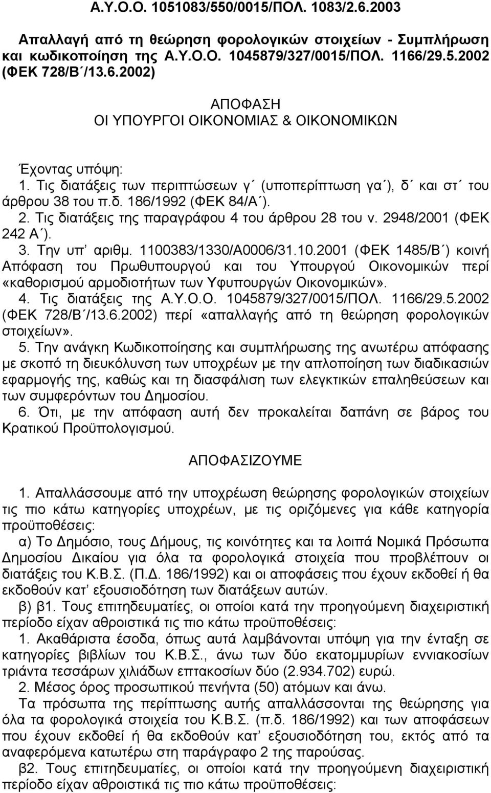 1100383/1330/A0006/31.10.2001 (ΦEK 1485/B ) κοινή Aπόφαση του Πρωθυπουργού και του Yπουργού Oικονομικών περί «καθορισμού αρμοδιοτήτων των Yφυπουργών Oικονομικών». 4. Tις διατάξεις της A.Y.O.O. 1045879/327/0015/ΠOΛ.