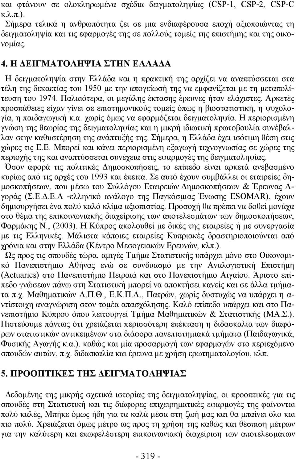 Η ΔΕΙΓΜΑΤΟΛΗΨΙΑ ΣΤΗΝ ΕΛΛΑΔΑ Η δειγματοληψία στην Ελλάδα και η πρακτική της αρχίζει να αναπτύσσεται στα τέλη της δεκαετίας του 1950 με την απογείωσή της να εμφανίζεται με τη μεταπολίτευση του 1974.