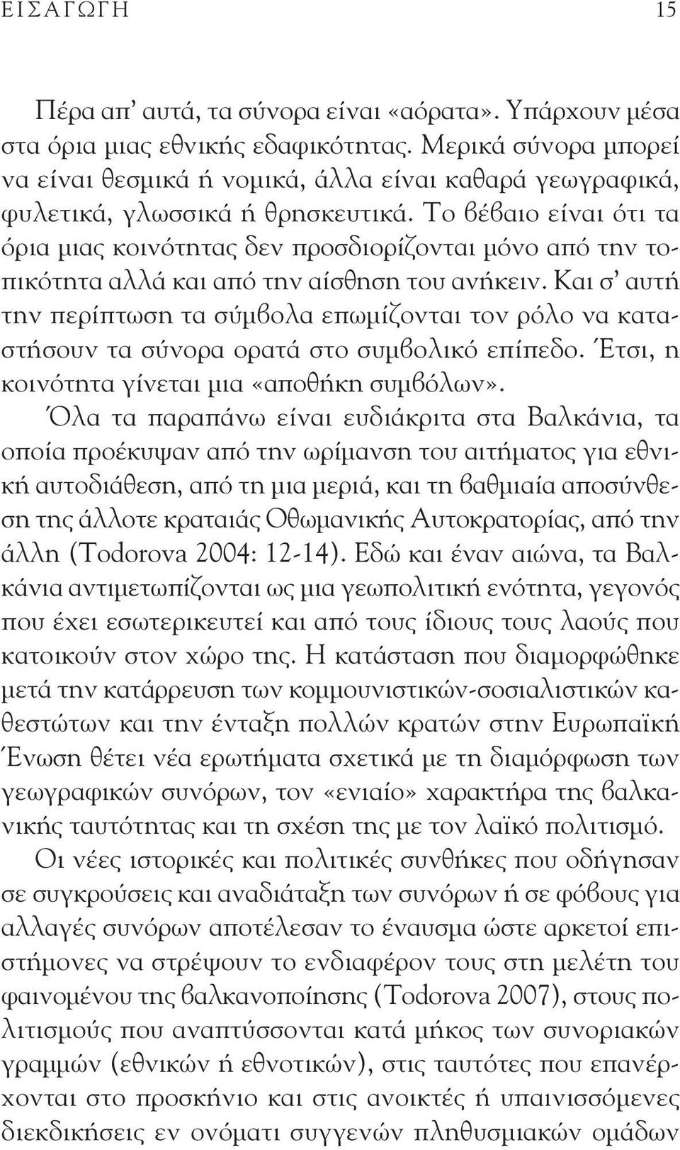 Και σ αυτ την περ πτωση τα σύμβολα επωμ ζονται τον ρόλο να καταστ σουν τα σύνορα ορατ στο συμβολικό επ πεδο. τσι, η κοινότητα γ νεται μια «αποθ κη συμβόλων».