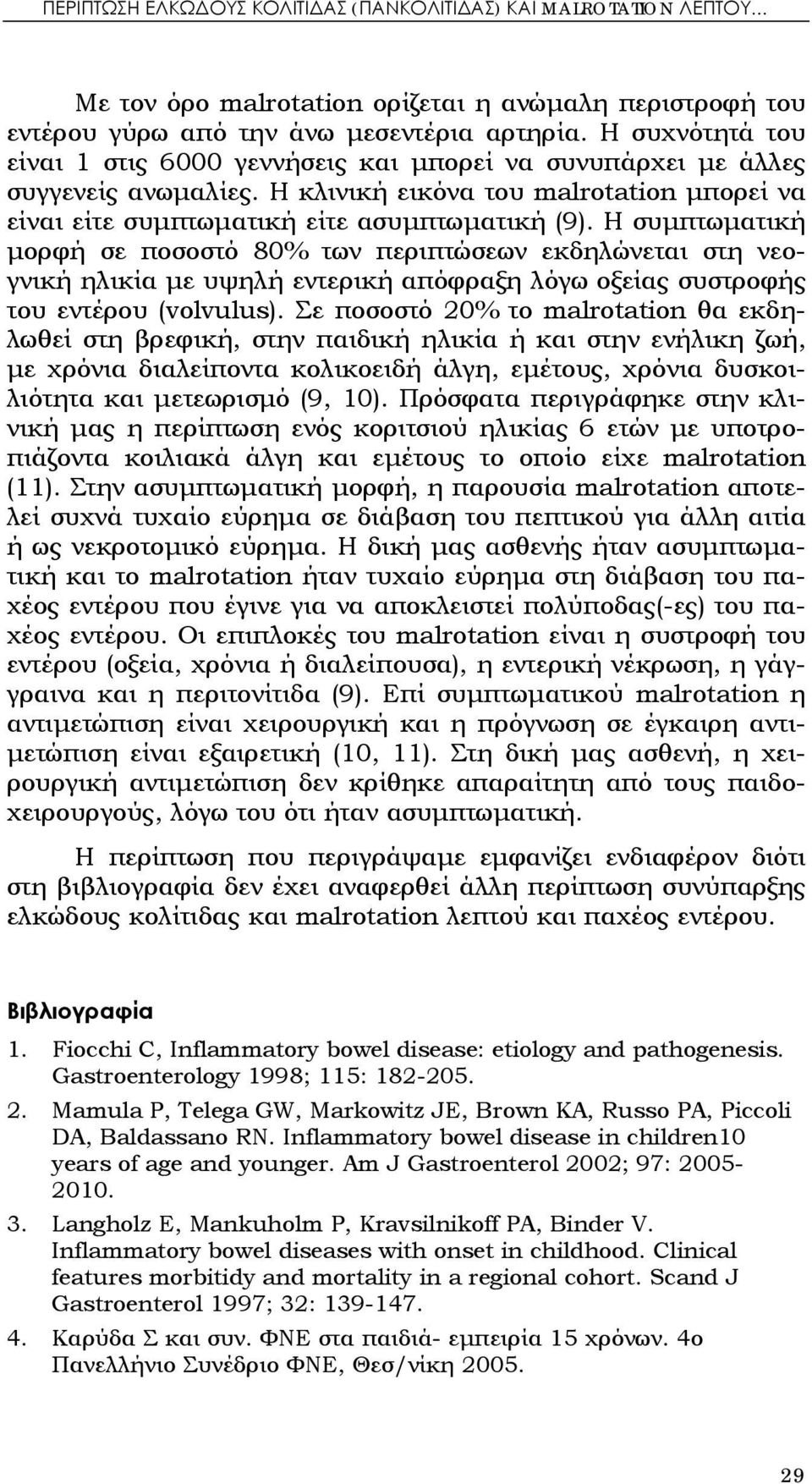 Η συμπτωματική μορφή σε ποσοστό 80% των περιπτώσεων εκδηλώνεται στη νεογνική ηλικία με υψηλή εντερική απόφραξη λόγω οξείας συστροφής του εντέρου (volvulus).