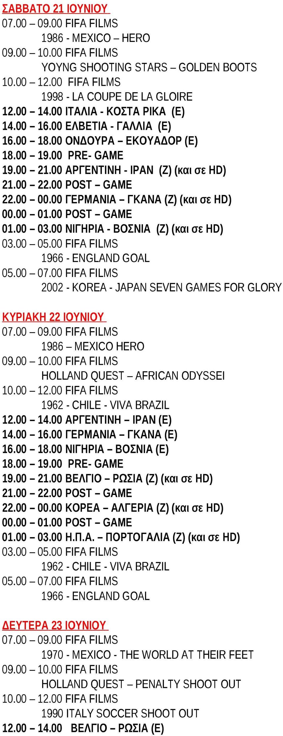 00 FIFA FILMS 05.00 07.00 FIFA FILMS 2002 - KOREA - JAPAN SEVEN GAMES FOR GLORY ΚΥΡΙΑΚΗ 22 ΙΟΥΝΙΟΥ 07.00 09.00 FIFA FILMS 1986 MEXICO HERO 09.00 10.00 FIFA FILMS HOLLAND QUEST AFRICAN ODYSSEI 12.