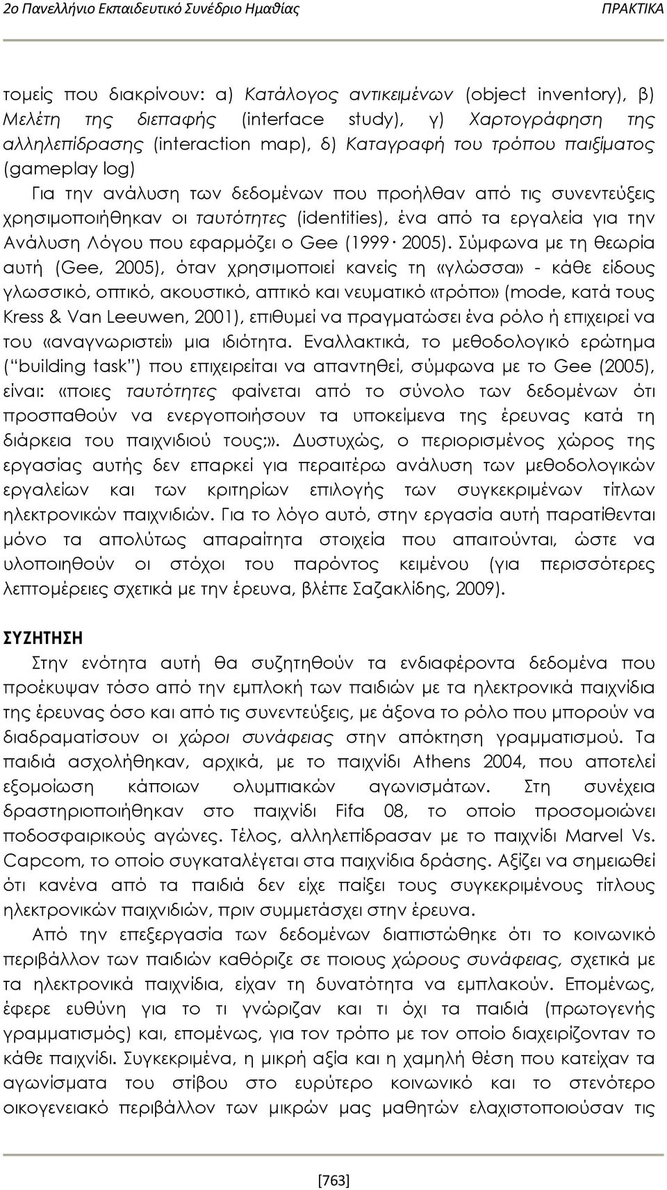 Σύμφωνα με τη θεωρία αυτή (Gee, 2005), όταν χρησιμοποιεί κανείς τη «γλώσσα» - κάθε είδους γλωσσικό, οπτικό, ακουστικό, απτικό και νευματικό «τρόπο» (mode, κατά τους Kress & Van Leeuwen, 2001),