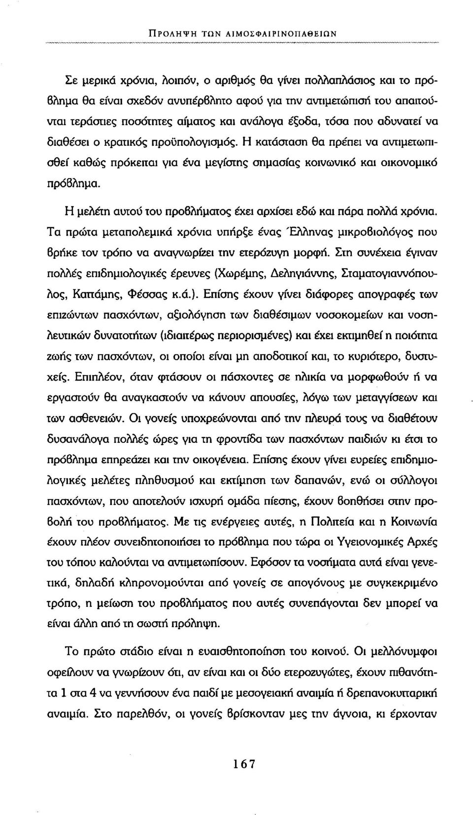 Η μελέτη αυτού του προβλήματος έχει αρχίσει εδώ και πάρα πολλά χρόνια. Τα πρώτα μεταπολεμικά χρόνια υπήρξε ένας Έλληνας μικροβιολόγος που βρήκε τον τρόπο να αναγνωρίζει την ετερόζυγη μορφή.