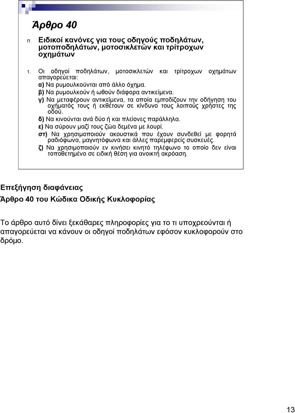 γ) Να μεταφέρουν αντικείμενα, τα οποία εμποδίζουν την οδήγηση του οχήματός τους ή εκθέτουν σε κίνδυνο τους λοιπούς χρήστες της οδού. δ) Να κινούνται ανά δύο ή και πλείονες παράλληλα.