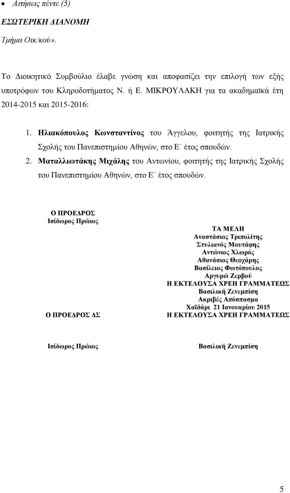 Ο ΠΡΟΕΔΡΟΣ Ισίδωρος Πρώιος Ο ΠΡΟΕΔΡΟΣ ΔΣ ΤΑ ΜΕΛΗ Αναστάσιος Τριπολίτης Στυλιανός Μουτάφης Αντώνιος Χλωρός Αθανάσιος Θεοχάρης Βασίλειος Φωτόπουλος Αργυρώ Ζερβού Η ΕΚΤΕΛΟΥΣΑ ΧΡΕΗ ΓΡΑΜΜΑΤΕΩΣ