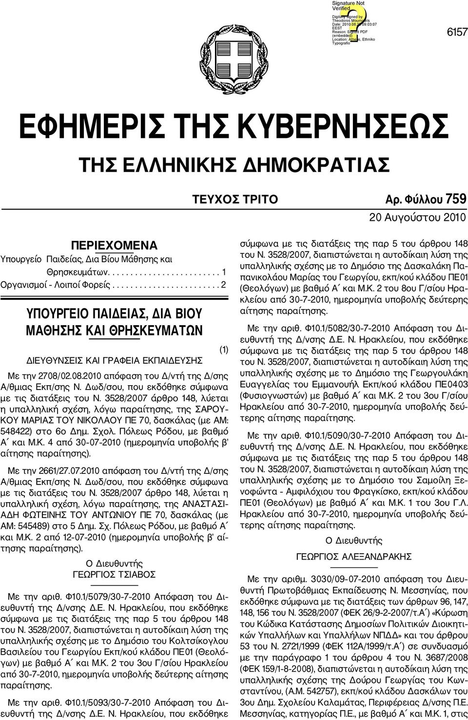 Δωδ/σου, που εκδόθηκε σύμφωνα με τις διατάξεις του Ν. 3528/2007 άρθρο 148, λύεται η υπαλληλική σχέση, λόγω παραίτησης, της ΣΑΡΟΥ ΚΟΥ ΜΑΡΙΑΣ ΤΟΥ ΝΙΚΟΛΑΟΥ ΠΕ 70, δασκάλας (με AM: 548422) στο 6ο Δημ.