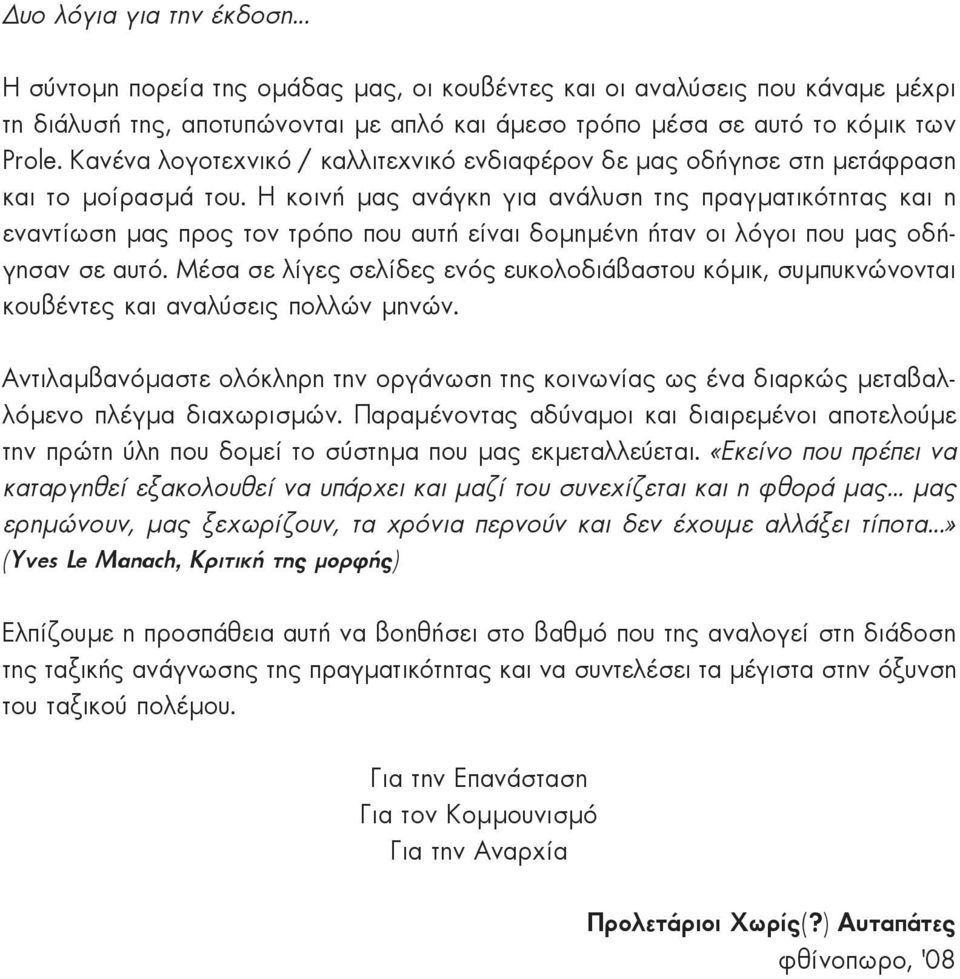 H κοινή μας ανάγκη για ανάλυση της πραγματικότητας και η εναντίωση μας προς τον τρόπο που αυτή είναι δομημένη ήταν οι λόγοι που μας οδήγησαν σε αυτό.