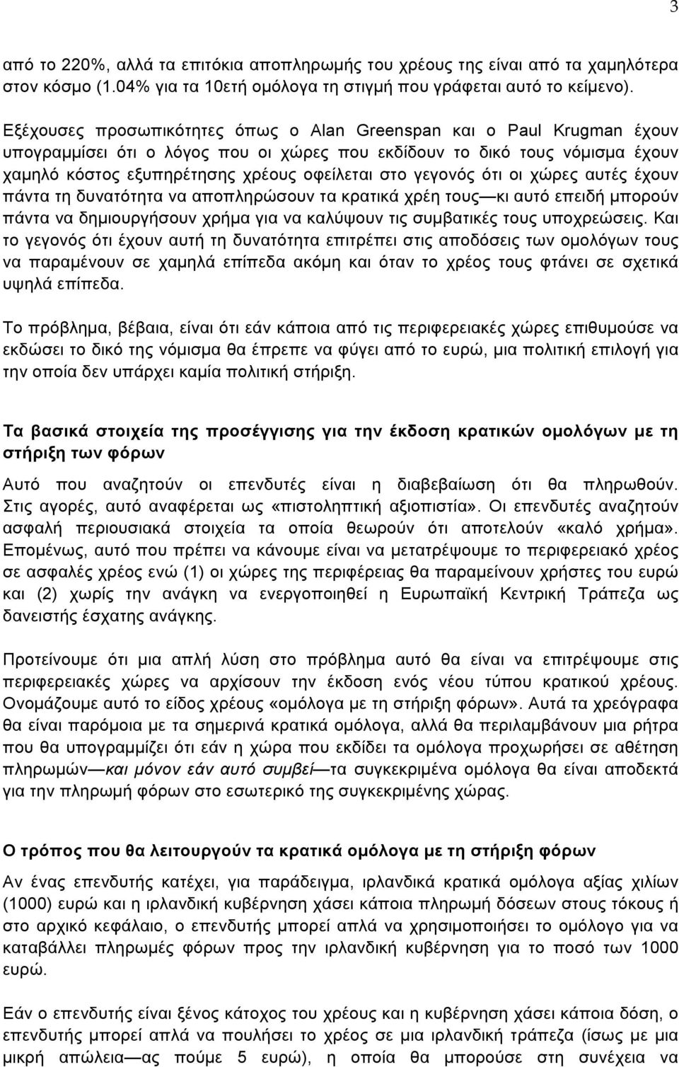 γεγονός ότι οι χώρες αυτές έχουν πάντα τη δυνατότητα να αποπληρώσουν τα κρατικά χρέη τους κι αυτό επειδή µπορούν πάντα να δηµιουργήσουν χρήµα για να καλύψουν τις συµβατικές τους υποχρεώσεις.