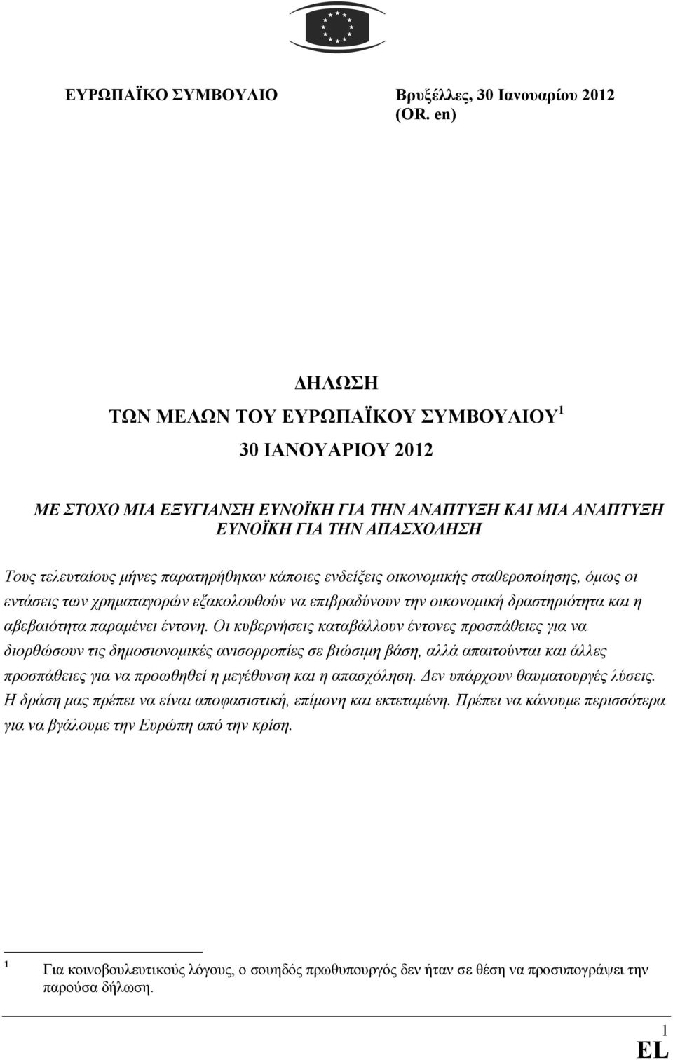 κάποιες ενδείξεις οικονοµικής σταθεροποίησης, όµως οι εντάσεις των χρηµαταγορών εξακολουθούν να επιβραδύνουν την οικονοµική δραστηριότητα και η αβεβαιότητα παραµένει έντονη.