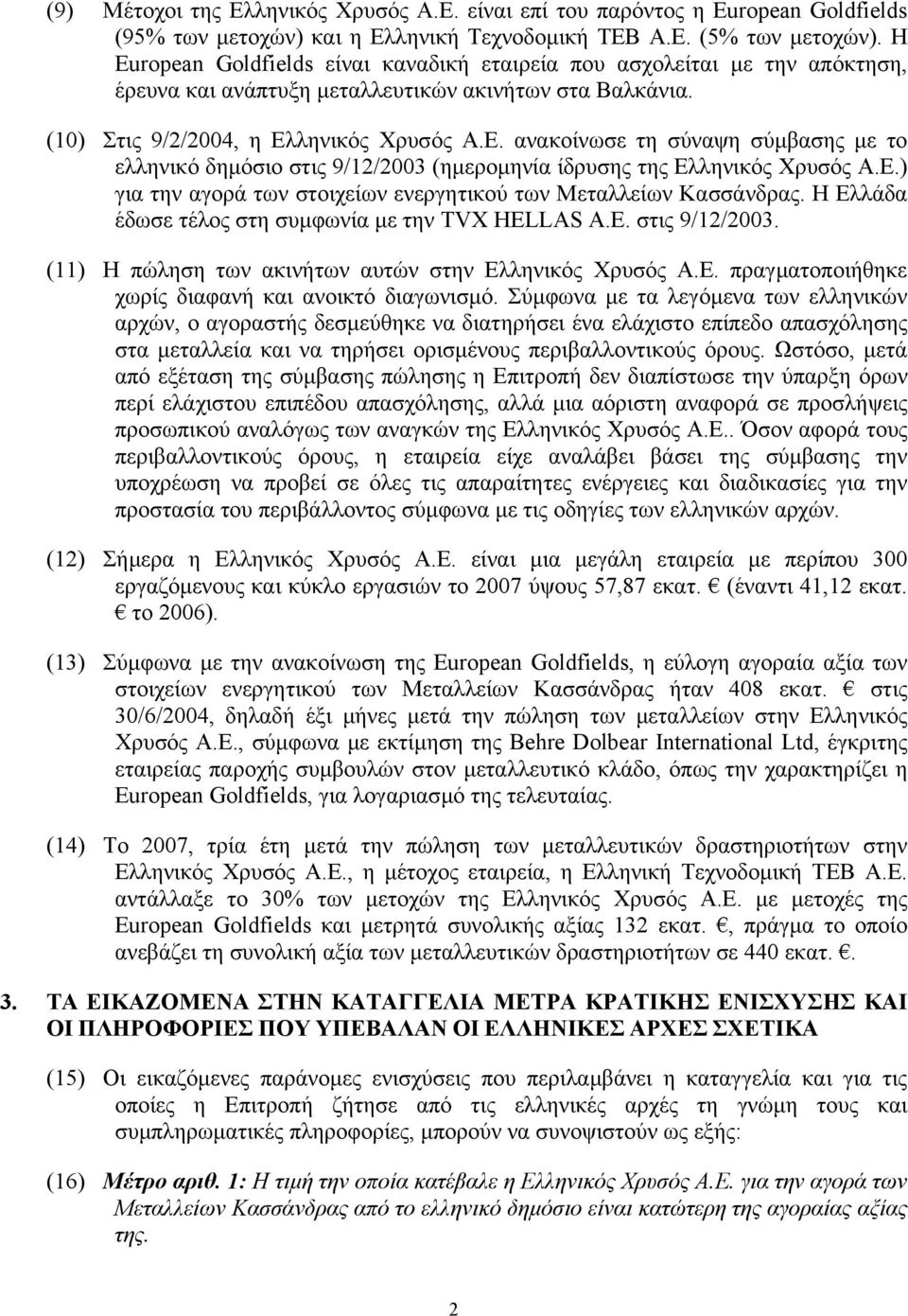 ληνικός Χρυσός Α.Ε. ανακοίνωσε τη σύναψη σύµβασης µε το ελληνικό δηµόσιο στις 9/12/2003 (ηµεροµηνία ίδρυσης της Ελληνικός Χρυσός Α.Ε.) για την αγορά των στοιχείων ενεργητικού των Μεταλλείων Κασσάνδρας.