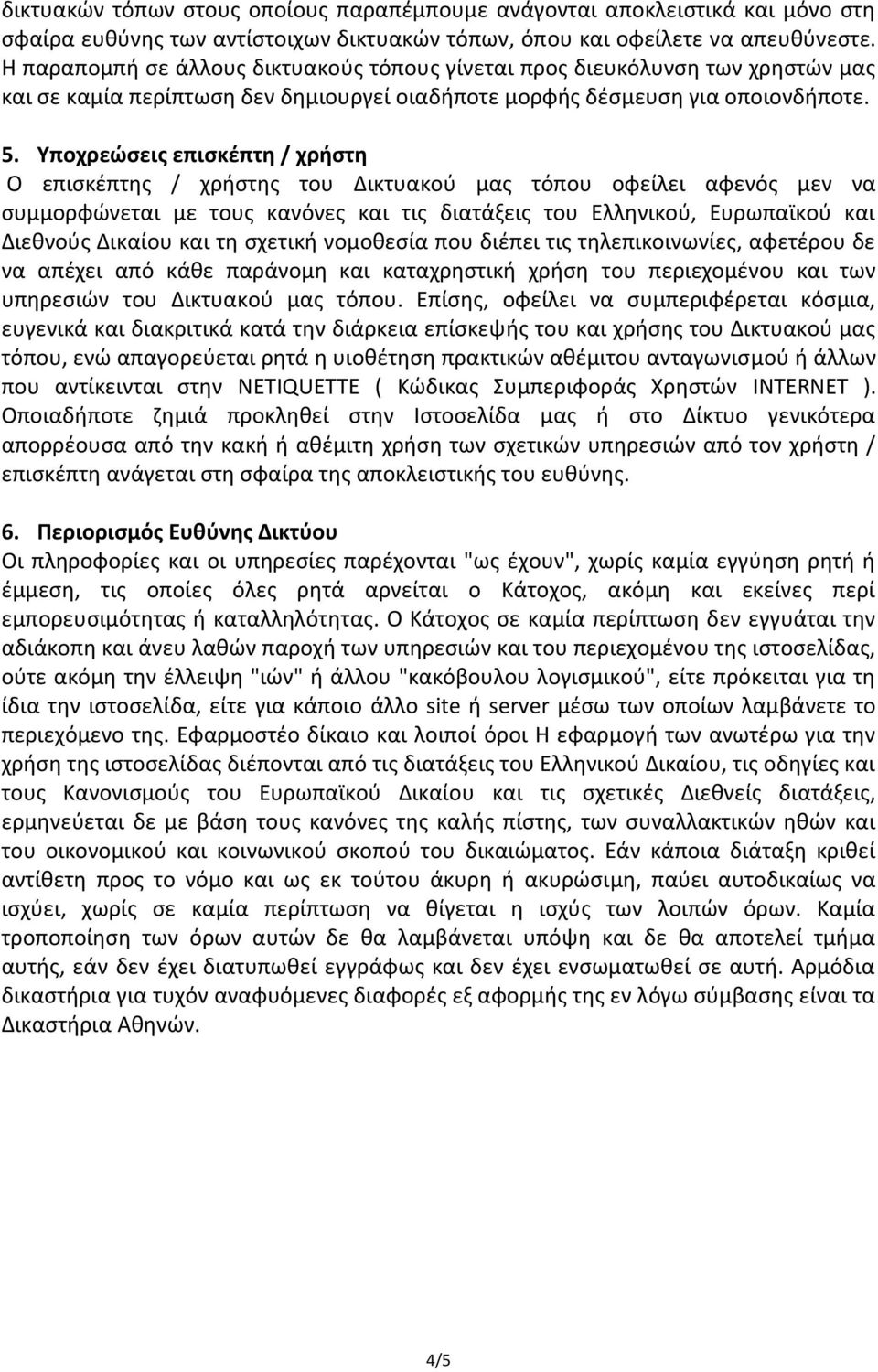 Υποχρεώσεις επισκέπτη / χρήστη Ο επισκέπτης / χρήστης του Δικτυακού μας τόπου οφείλει αφενός μεν να συμμορφώνεται με τους κανόνες και τις διατάξεις του Ελληνικού, Ευρωπαϊκού και Διεθνούς Δικαίου και