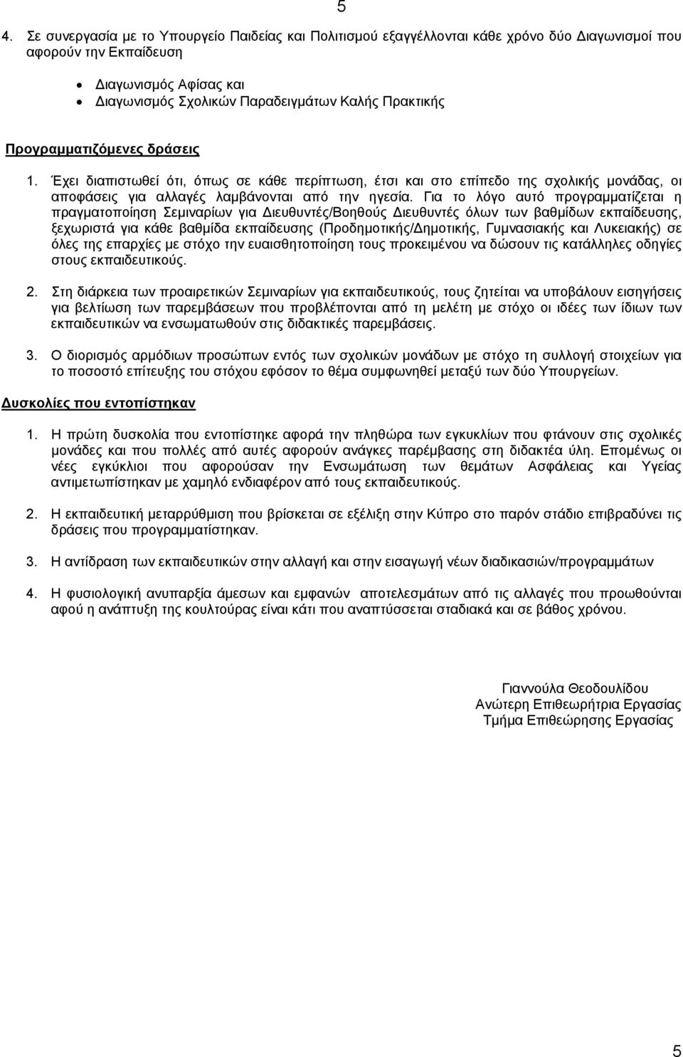 Για το λόγο αυτό προγραμματίζεται η πραγματοποίηση Σεμιναρίων για Διευθυντές/Βοηθούς Διευθυντές όλων των βαθμίδων εκπαίδευσης, ξεχωριστά για κάθε βαθμίδα εκπαίδευσης (Προδημοτικής/Δημοτικής,