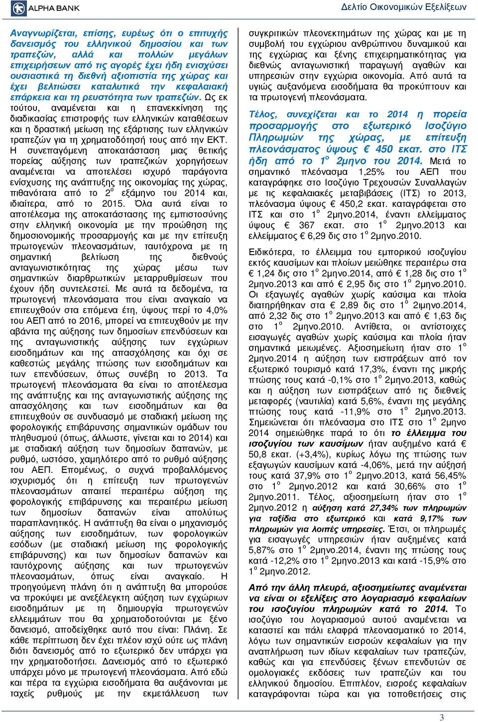 Ως εκ τούτου, αναµένεται και η επανεκκίνηση της διαδικασίας επιστροφής των ελληνικών καταθέσεων και η δραστική µείωση της εξάρτισης των ελληνικών τραπεζών για τη χρηµατοδότησή τους από την ΕΚΤ.