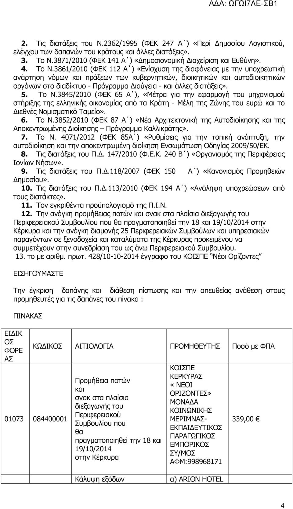 άλλες διατάξεις». 5. Το Ν.3845/2010 (ΦΕΚ 65 Α ), «Μέτρα για την εφαρμογή του μηχανισμού στήριξης της ελληνικής οικονομίας από τα Κράτη - Μέλη της Ζώνης του ευρώ και το Διεθνές Νομισματικό Ταμείο». 6. Το Ν.3852/2010 (ΦΕΚ 87 Α ) «Νέα Αρχιτεκτονική της Αυτοδιοίκησης και της Αποκεντρωμένης Διοίκησης Πρόγραμμα Καλλικράτης».