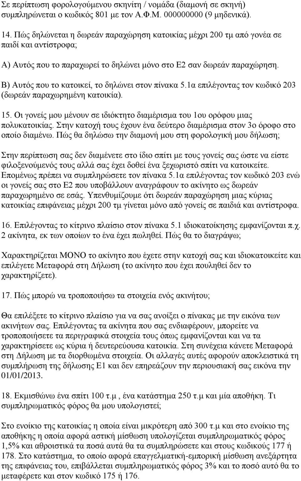 Β) Αυτός που το κατοικεί, το δηλώνει στον πίνακα 5.1α επιλέγοντας τον κωδικό 203 (δωρεάν παραχωρημένη κατοικία). 15. Οι γονείς μου μένουν σε ιδιόκτητο διαμέρισμα του 1ου ορόφου μιας πολυκατοικίας.