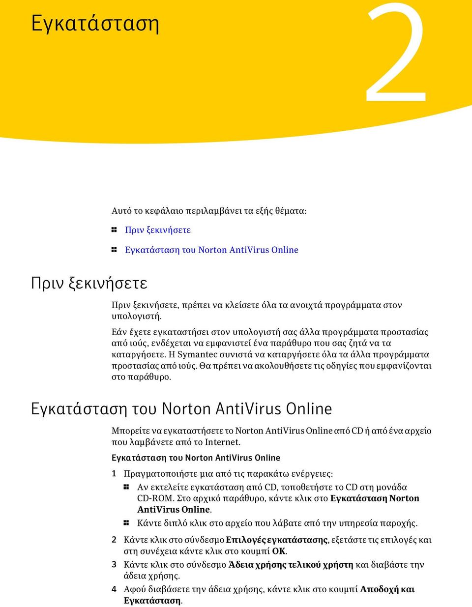 Η Symantec συνιστά να καταργήσετε όλα τα άλλα προγράμματα προστασίας από ιούς. Θα πρέπει να ακολουθήσετε τις οδηγίες που εμφανίζονται στο παράθυρο.