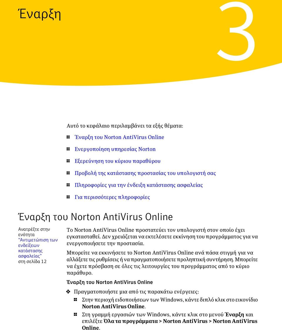 ασφαλείας στη σελίδα 12 Το Norton AntiVirus Online προστατεύει τον υπολογιστή στον οποίο έχει εγκατασταθεί. Δεν χρειάζεται να εκτελέσετε εκκίνηση του προγράμματος για να ενεργοποιήσετε την προστασία.