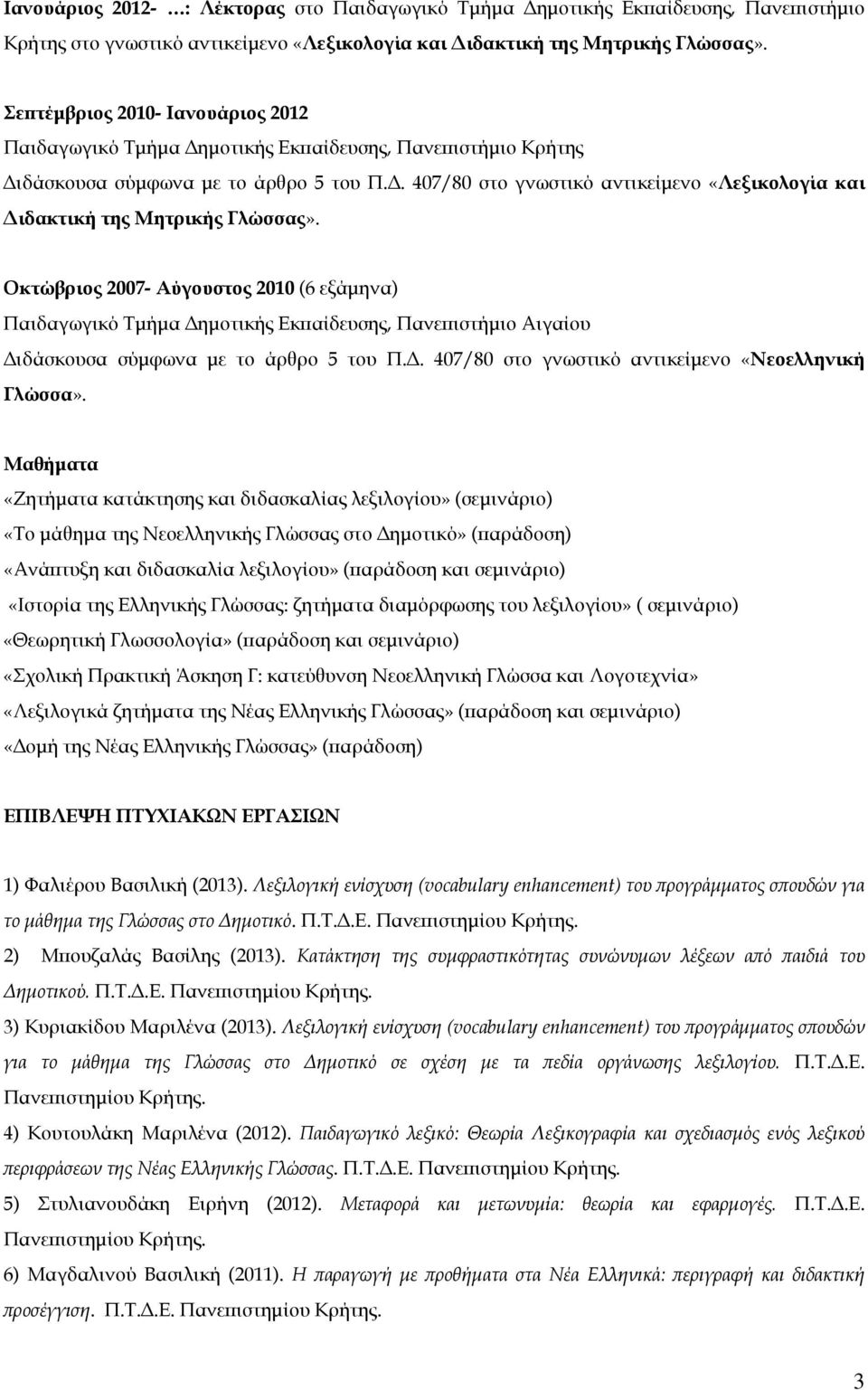 Οκτώβριος 2007- Αύγουστος 2010 (6 εξάμηνα) Παιδαγωγικό Τμήμα Δημοτικής Εκπαίδευσης, Πανεπιστήμιο Αιγαίου Διδάσκουσα σύμφωνα με το άρθρο 5 του Π.Δ. 407/80 στο γνωστικό αντικείμενο «Νεοελληνική Γλώσσα».