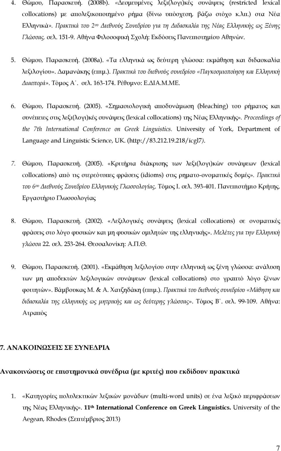 «Τα ελληνικά ως δεύτερη γλώσσα: εκμάθηση και διδασκαλία λεξιλογίου». Δαμανάκης (επιμ.). Πρακτικά του διεθνούς συνεδρίου «Παγκοσμιοποίηση και Ελληνική Διασπορά». Τόμος Α. σελ. 163-174. Ρέθυμνο: Ε.ΔΙΑ.