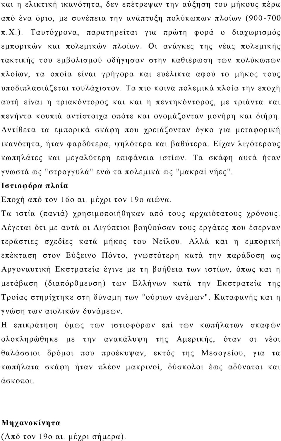 Οι ανάγκες της νέας πολεμικής τακτικής του εμβολισμού οδήγησαν στην καθιέρωση των πολύκωπων πλοίων, τα οποία είναι γρήγορα και ευέλικτα αφού το μήκος τους υποδιπλασιάζεται τουλάχιστον.