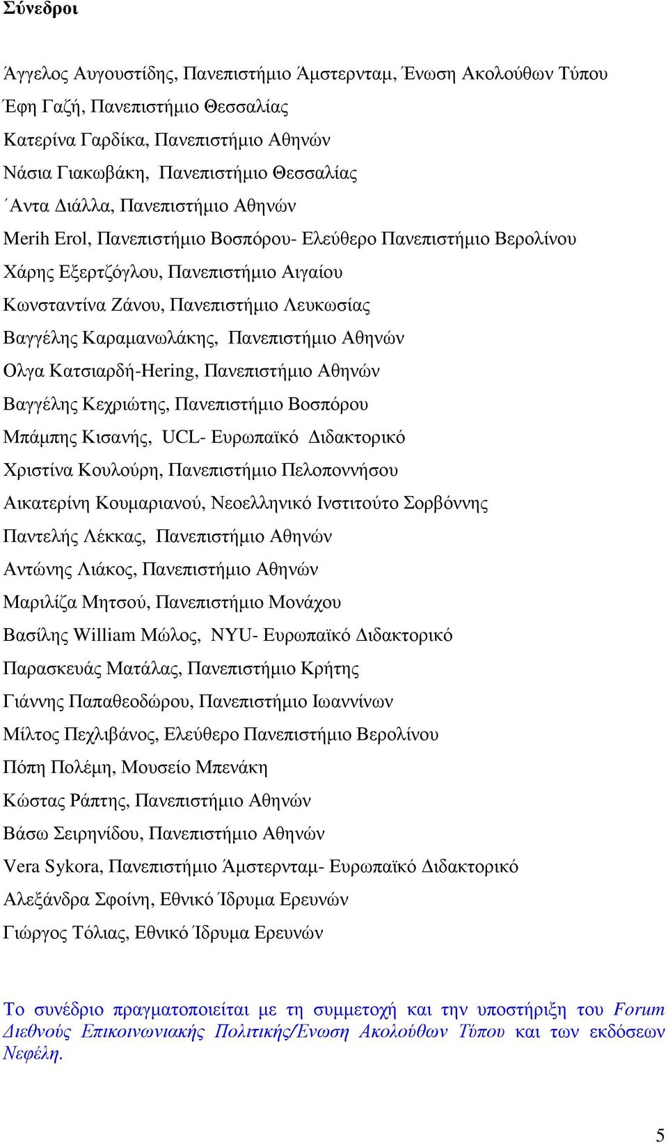 Πανεπιστήµιο Αθηνών Ολγα Κατσιαρδή-Hering, Πανεπιστήµιο Αθηνών Βαγγέλης Κεχριώτης, Πανεπιστήµιο Βοσπόρου Μπάµπης Κισανής, UCL- Ευρωπαϊκό ιδακτορικό Χριστίνα Κουλούρη, Πανεπιστήµιο Πελοποννήσου