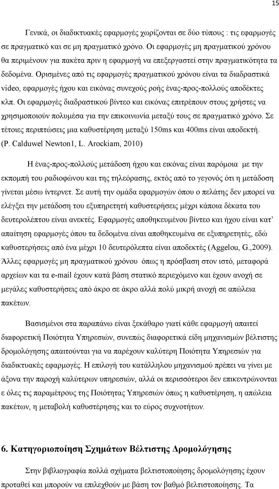 Ορισμένες από τις εφαρμογές πραγματικού χρόνου είναι τα διαδραστικά video, εφαρμογές ήχου και εικόνας συνεχούς ροής ένας-προς-πολλούς αποδέκτες κλπ.