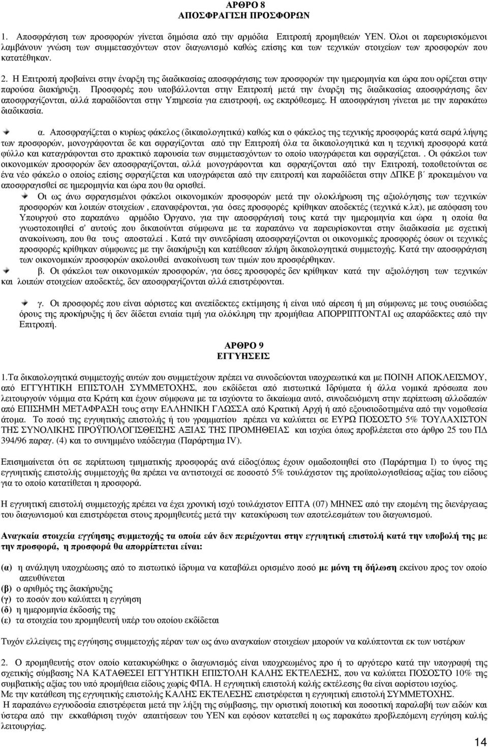 Η Επιτροπή προβαίνει στην έναρξη της διαδικασίας αποσφράγισης των προσφορών την ημερομηνία και ώρα που ορίζεται στην παρούσα διακήρυξη.