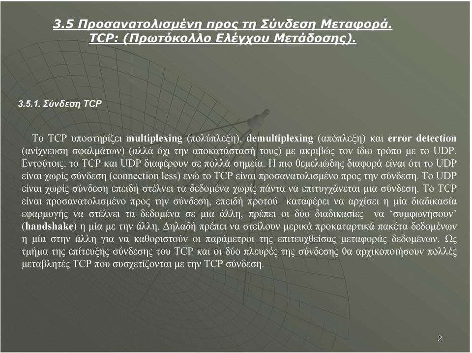 Eντούτοις, το TCP και UDP διαφέρουν σε πολλά σηµεία. Η πιο θεµελιώδης διαφορά είναι ότι το UDP είναι χωρίς σύνδεση (connection less) ενώ το TCP είναι προσανατολισµένο προς την σύνδεση.