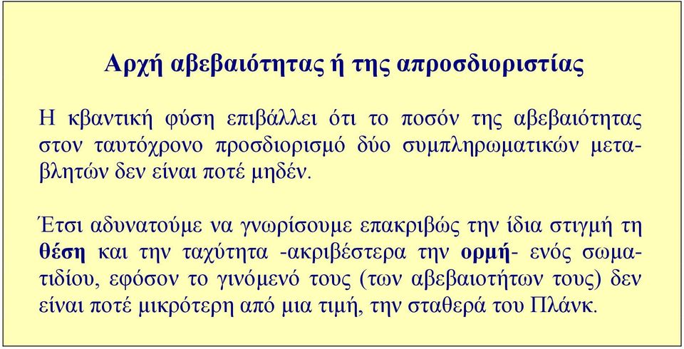 Έτσι αδυνατούμε να γνωρίσουμε επακριβώς την ίδια στιγμή τη θέση και την ταχύτητα -ακριβέστερα την