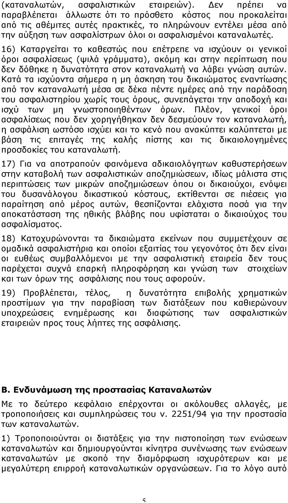 16) Καταργείται το καθεστώς που επέτρεπε να ισχύουν οι γενικοί όροι ασφαλίσεως (ψιλά γράµµατα), ακόµη και στην περίπτωση που δεν δόθηκε η δυνατότητα στον καταναλωτή να λάβει γνώση αυτών.