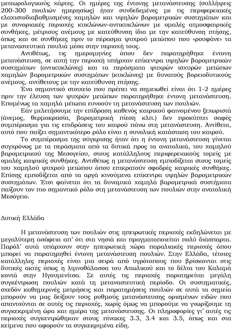 περιοχές κυκλώνων-αντικυκλώνων με ομαλές ατμοσφαιρικές συνθήκες, μέτριους ανέμους με κατεύθυνση ίδια με την κατεύθυνση πτήσης, όπως και σε συνθήκες πριν το πέρασμα ψυχρού μετώπου που «ρουφάνε» τα