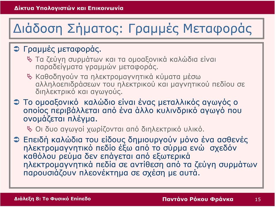 Το οµοαξονικό καλώδιο είναι ένας µεταλλικός αγωγός ο οποίος περιβάλλεται από ένα άλλο κυλινδρικό αγωγό που ονοµάζεται πλέγµα. Οι δυο αγωγοί χωρίζονται από διηλεκτρικό υλικό.