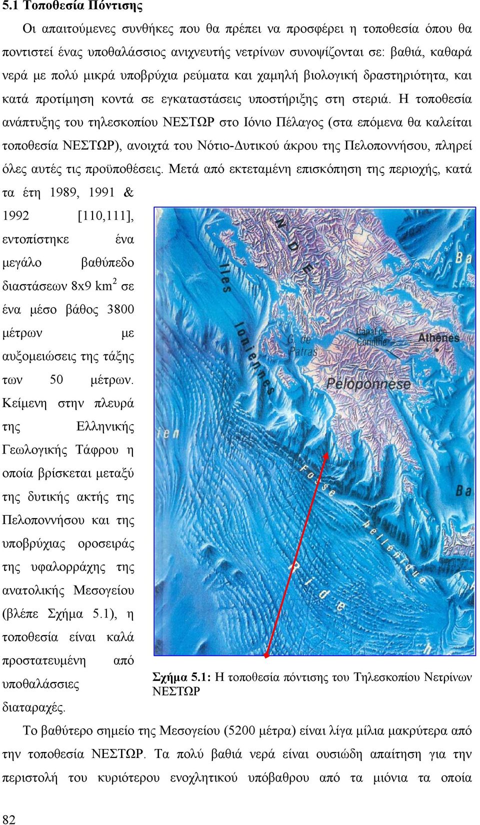 Η τοποθεσία ανάπτυξης του τηλεσκοπίου ΝΕΣΤΩΡ στο Ιόνιο Πέλαγος (στα επόμενα θα καλείται τοποθεσία ΝΕΣΤΩΡ), ανοιχτά του Νότιο-Δυτικού άκρου της Πελοποννήσου, πληρεί όλες αυτές τις προϋποθέσεις.