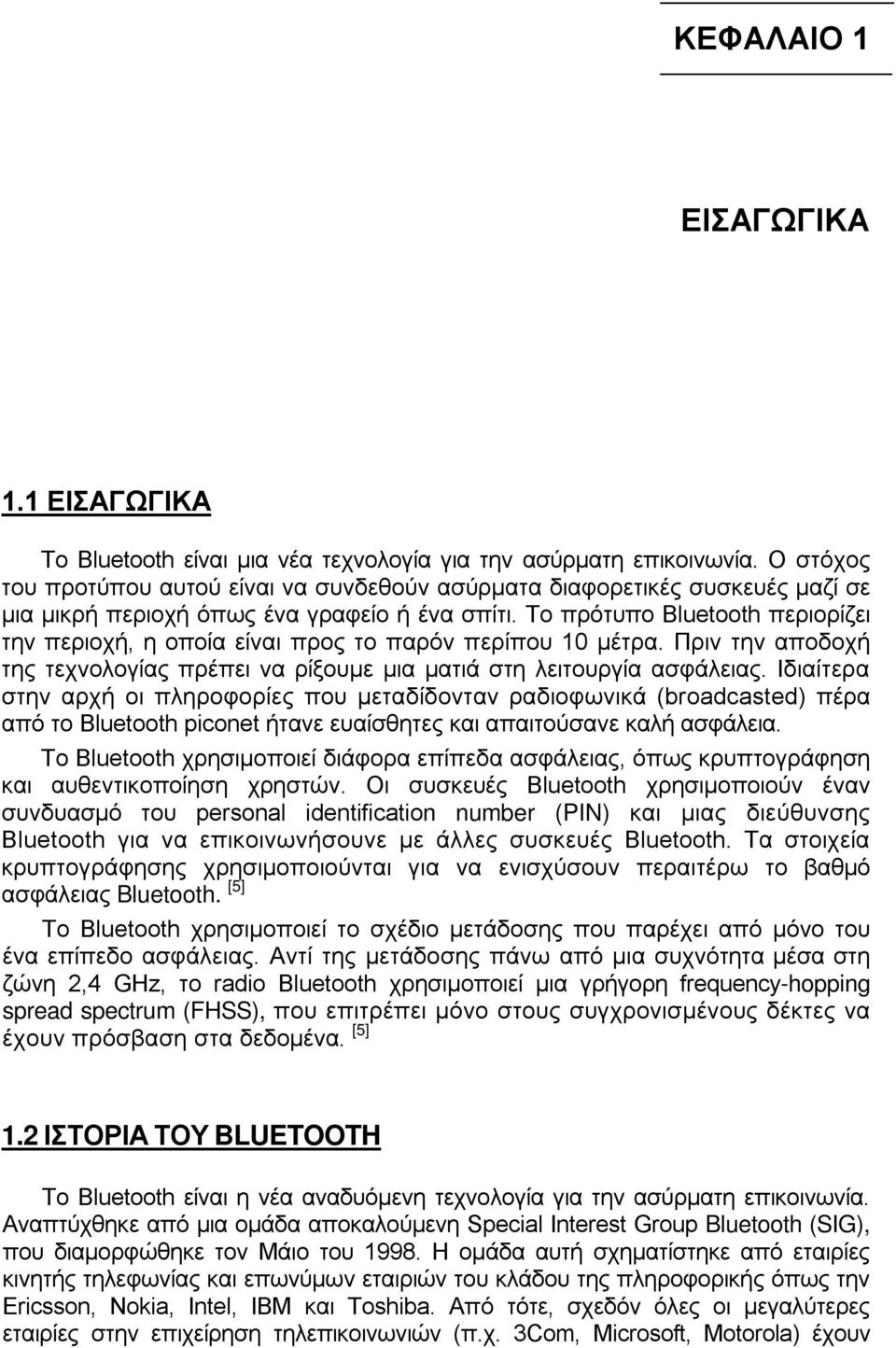 Το πρότυπο Bluetooth περιορίζει την περιοχή, η οποία είναι προς το παρόν περίπου 10 μέτρα. Πριν την αποδοχή της τεχνολογίας πρέπει να ρίξουμε μια ματιά στη λειτουργία ασφάλειας.