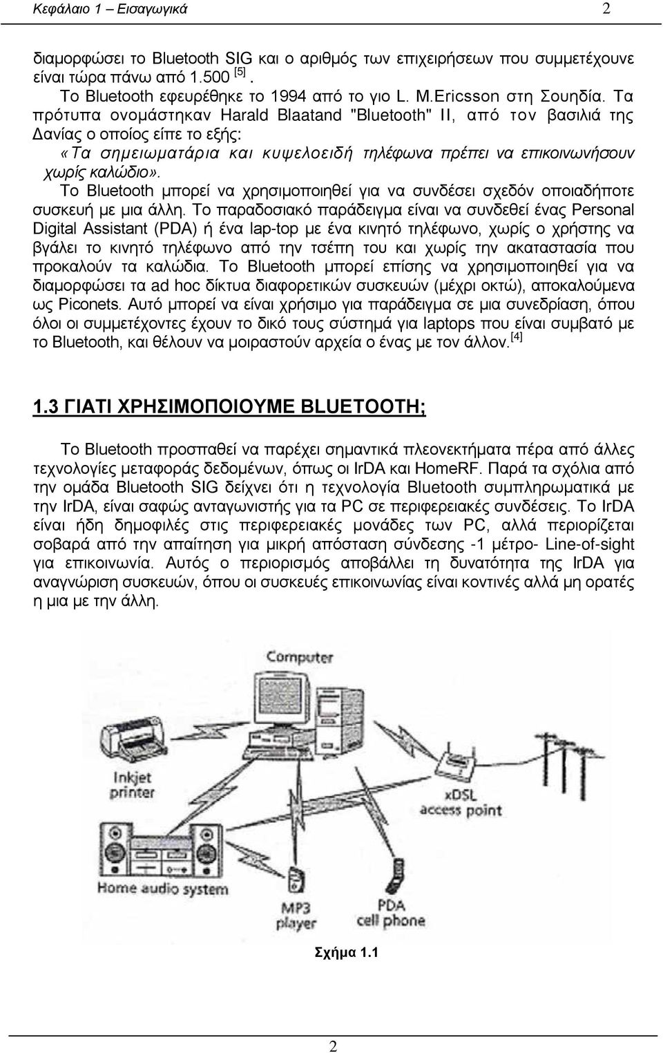 Τα πρότυπα ονομάστηκαν Harald Blaatand "Bluetooth" ΙΙ, από τον βασιλιά της Δανίας ο οποίος είπε το εξής: «Τα σημειωματάρια και κυψελοειδή τηλέφωνα πρέπει να επικοινωνήσουν χωρίς καλώδιο».