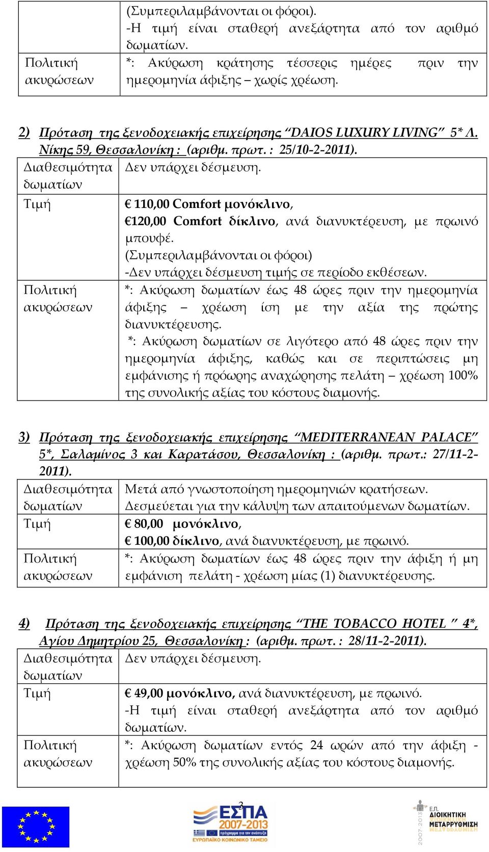 (Συμπεριλαμβάνονται οι φόροι) -Δεν υπάρχει δέσμευση τιμής σε περίοδο εκθέσεων. *: Ακύρωση έως 48 ώρες πριν την ημερομηνία άφιξης χρέωση ίση με την αξία της πρώτης διανυκτέρευσης.