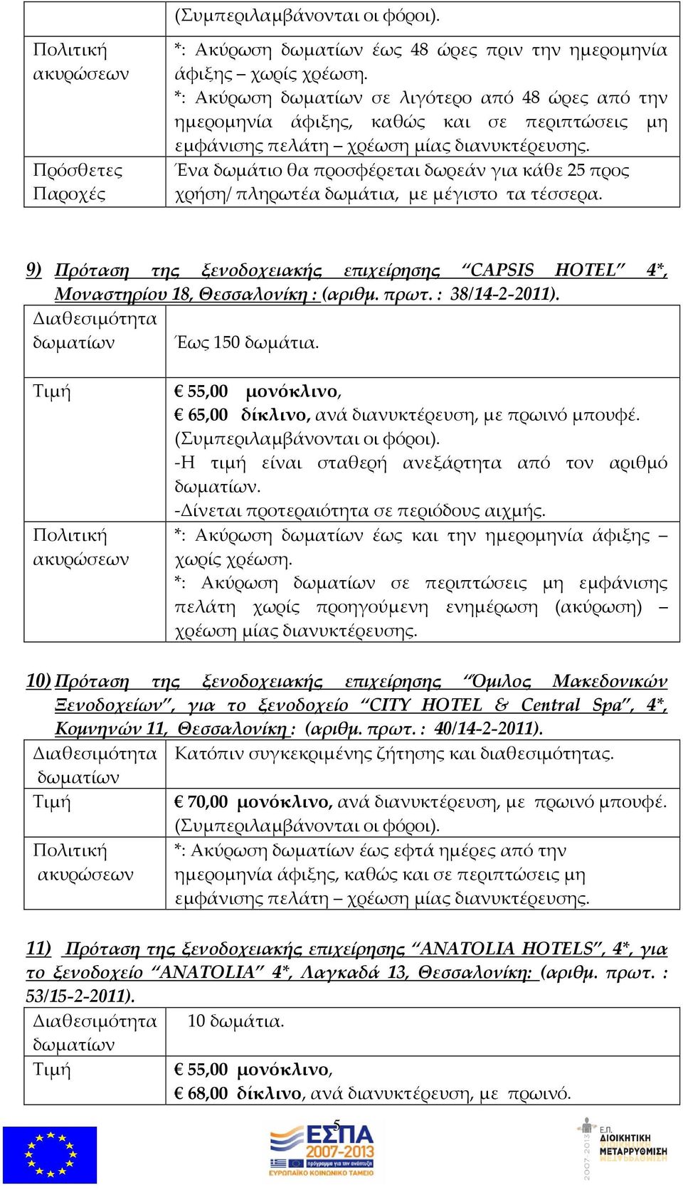 Ένα δωμάτιο θα προσφέρεται δωρεάν για κάθε 25 προς χρήση/ πληρωτέα δωμάτια, με μέγιστο τα τέσσερα. 9) Πρόταση της ξενοδοχειακής επιχείρησης CAPSIS HOTEL 4*, Μοναστηρίου 18, Θεσσαλονίκη :(αριθμ. πρωτ.