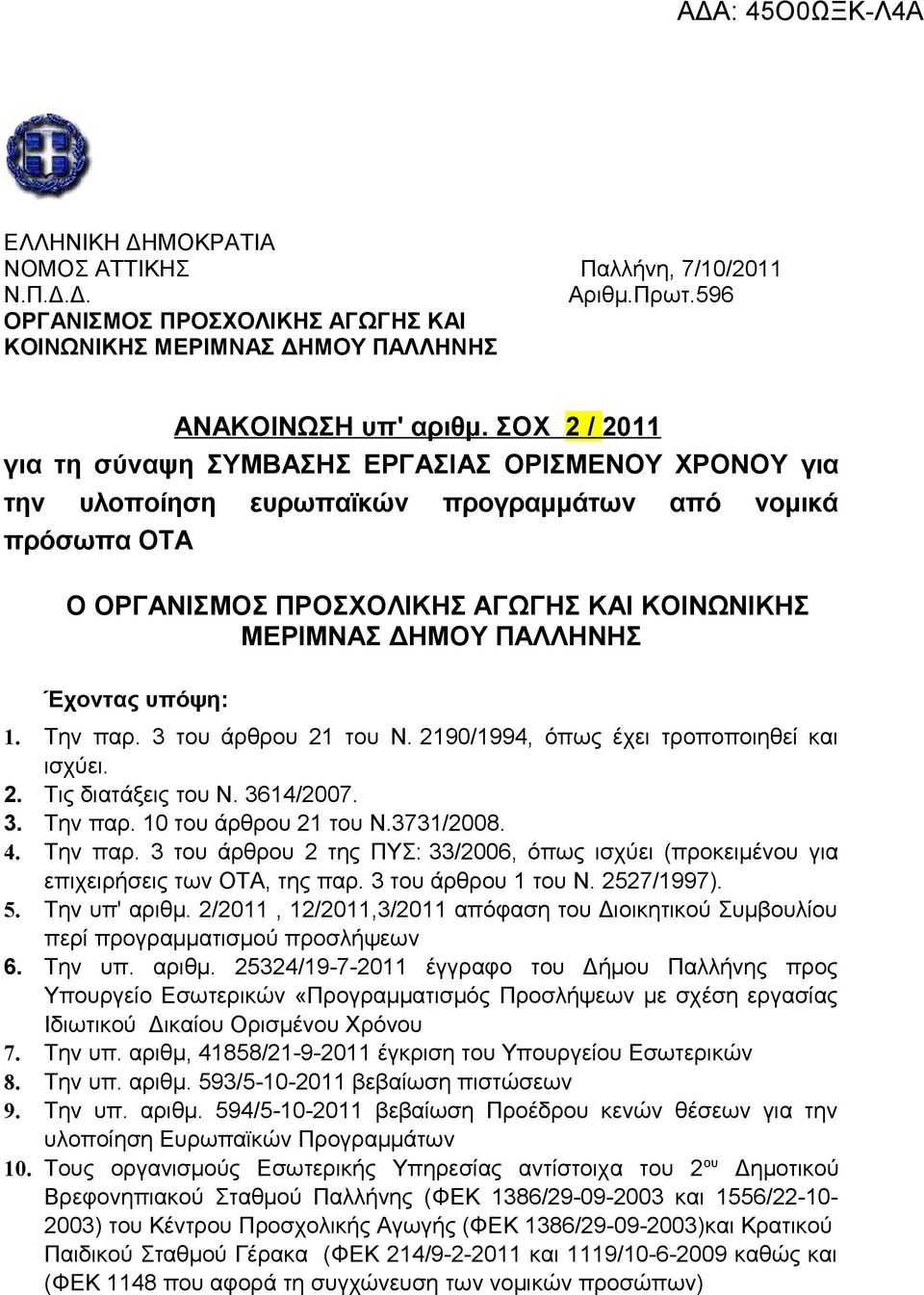 Έχοντας υπόψη: 1. Την παρ. 3 του άρθρου 21 του Ν. 2190/1994, όπως έχει τροποποιηθεί και ισχύει. 2. Τις διατάξεις του Ν. 3614/2007. 3. Την παρ. 10 του άρθρου 21 του Ν.3731/2008. 4. Την παρ. 3 του άρθρου 2 της ΠΥΣ: 33/2006, όπως ισχύει (προκειμένου για επιχειρήσεις των ΟΤΑ, της παρ.