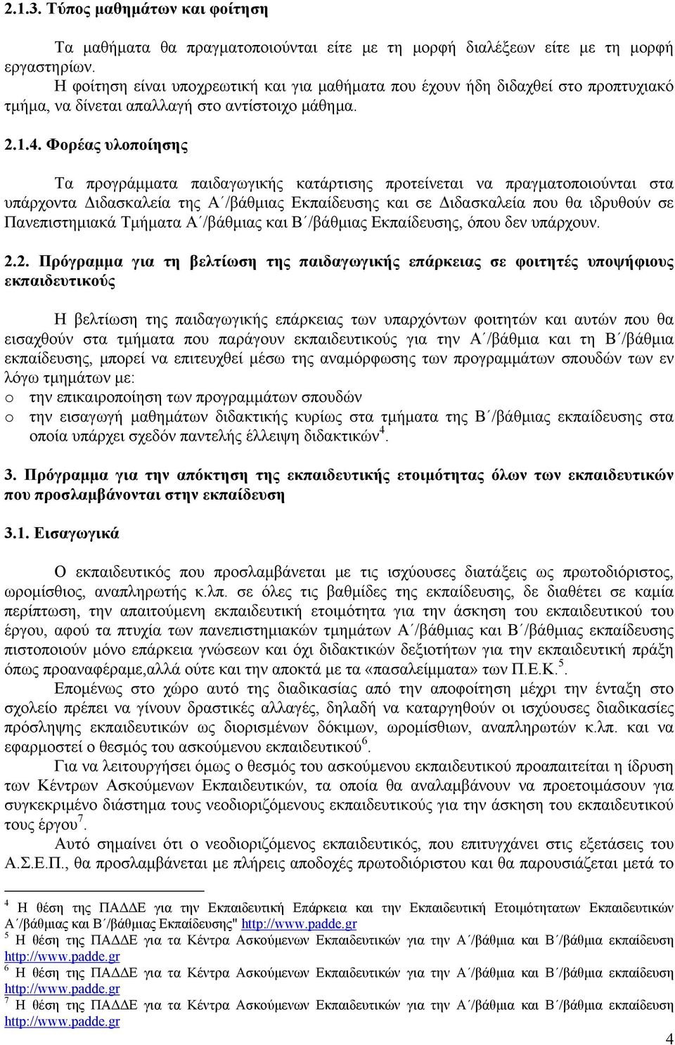 Φορέας υλοποίησης Τα προγράμματα παιδαγωγικής κατάρτισης προτείνεται να πραγματοποιούνται στα υπάρχοντα Διδασκαλεία της Α /βάθμιας Εκπαίδευσης και σε Διδασκαλεία που θα ιδρυθούν σε Πανεπιστημιακά