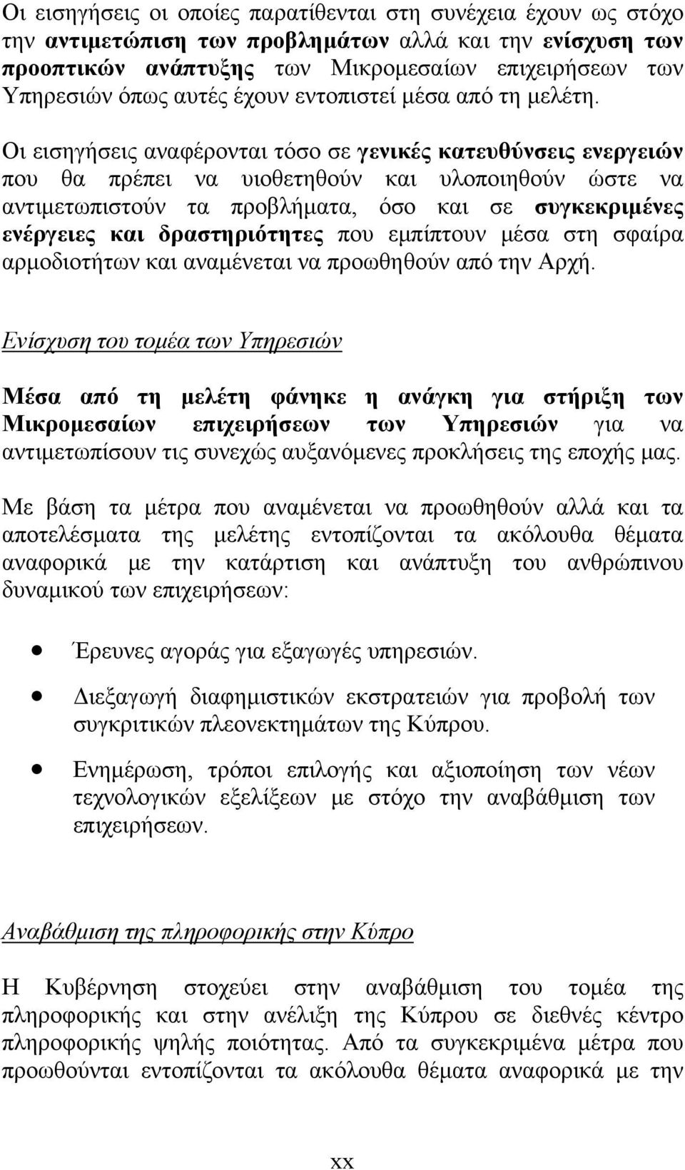 Οι εισηγήσεις αναφέρονται τόσο σε γενικές κατευθύνσεις ενεργειών που θα πρέπει να υιοθετηθούν και υλοποιηθούν ώστε να αντιμετωπιστούν τα προβλήματα, όσο και σε συγκεκριμένες ενέργειες και