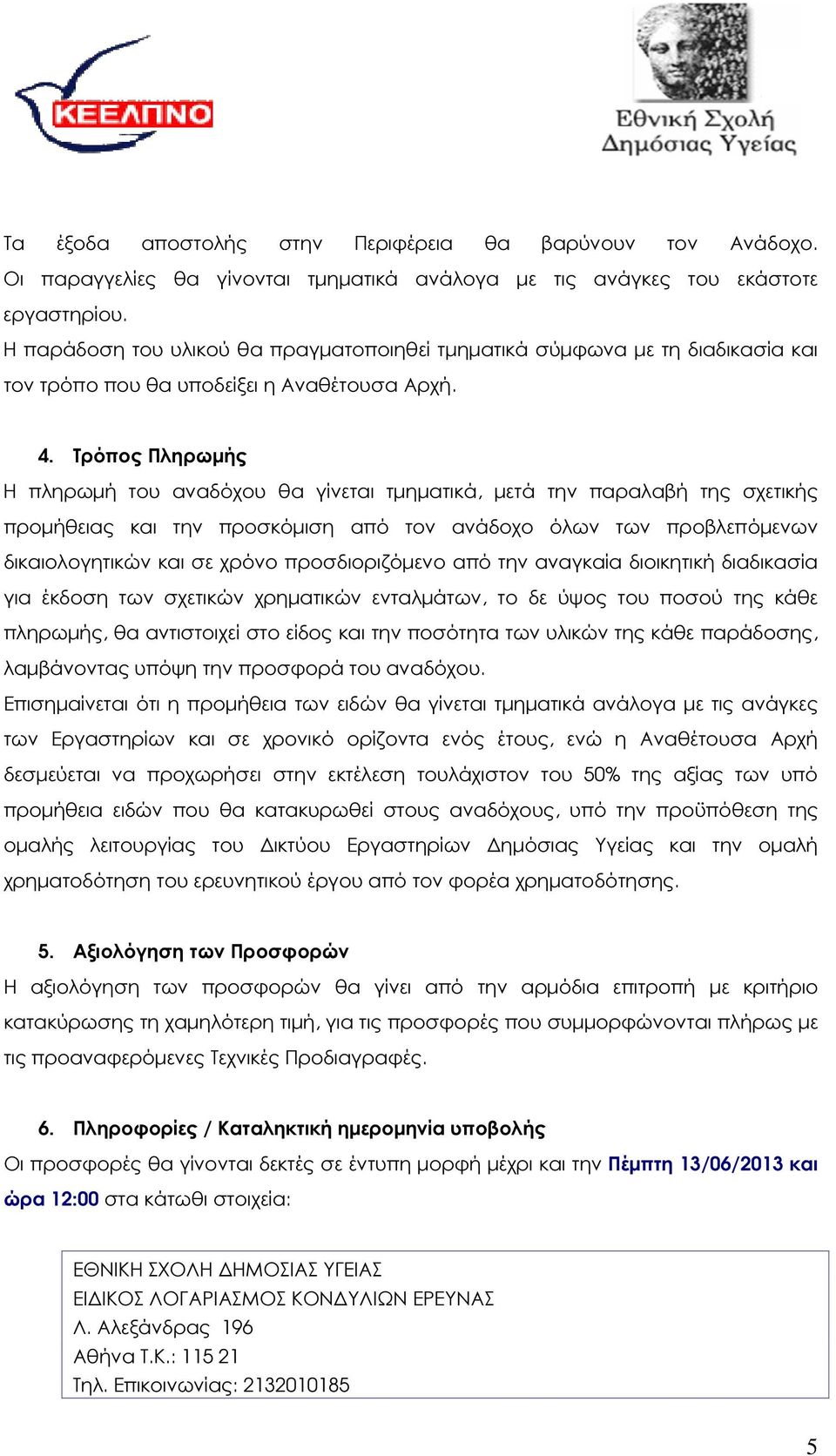 Τρόπος Πληρωµής Η πληρωµή του αναδόχου θα γίνεται τµηµατικά, µετά την παραλαβή της σχετικής προµήθειας και την προσκόµιση από τον ανάδοχο όλων των προβλεπόµενων δικαιολογητικών και σε χρόνο