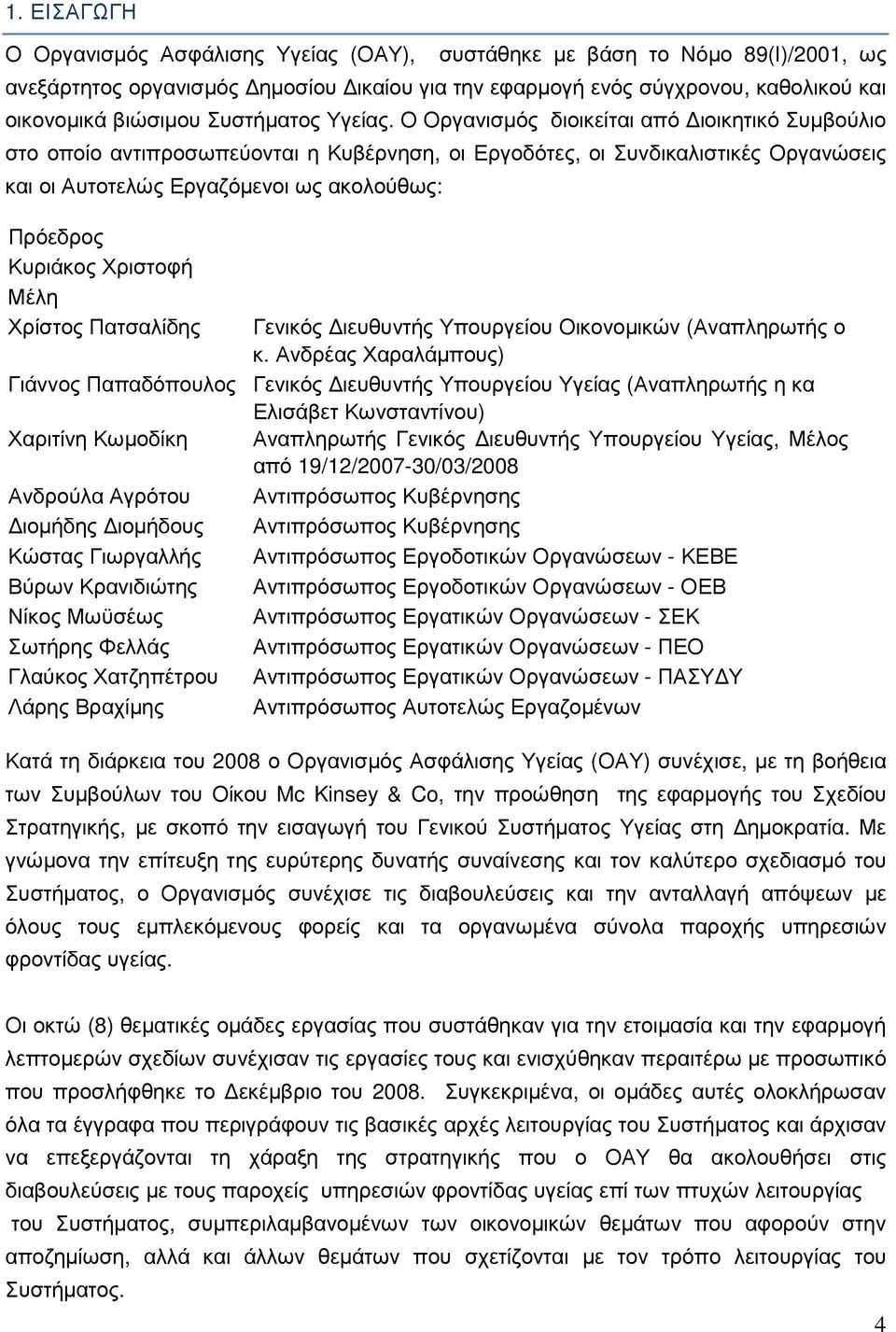 Ο Οργανισµός διοικείται από ιοικητικό Συµβούλιο στο οποίο αντιπροσωπεύονται η Κυβέρνηση, οι Εργοδότες, οι Συνδικαλιστικές Οργανώσεις και οι Αυτοτελώς Εργαζόµενοι ως ακολούθως: Πρόεδρος Κυριάκος