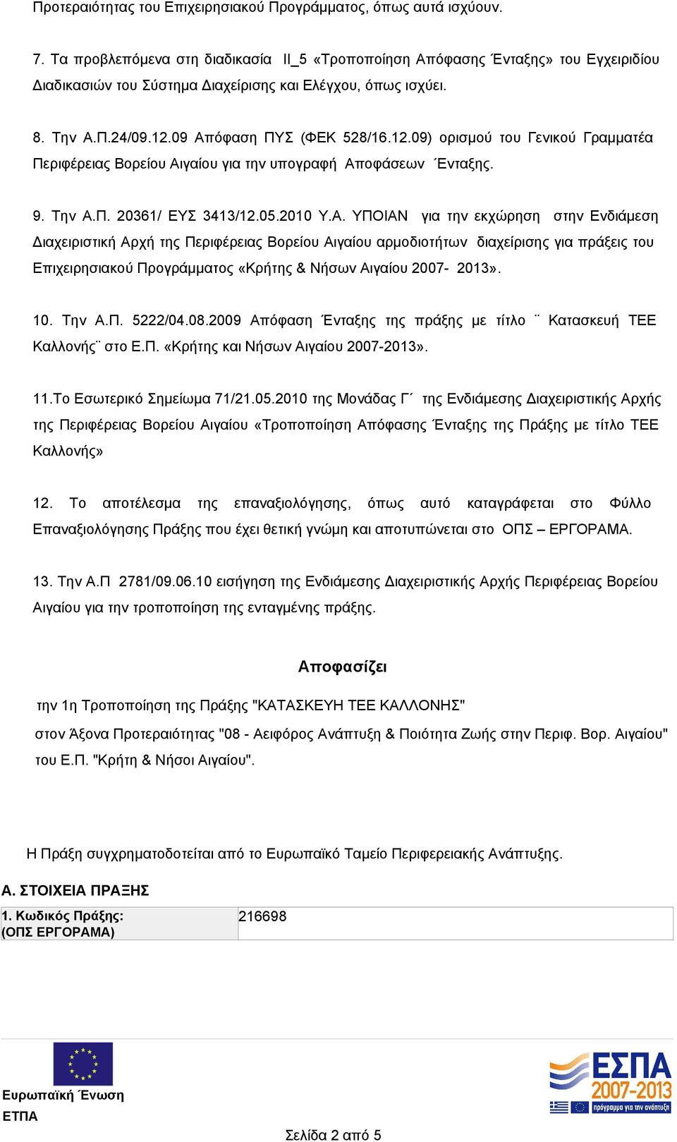 09 Απόφαση ΠΥΣ (ΦΕΚ 528/16.12.09) ορισμού του Γενικού Γραμματέα Περιφέρειας Βορείου Αιγαίου για την υπογραφή Αποφάσεων Ενταξης. 9. Την Α.Π. 20361/ ΕΥΣ 3413/12.05.2010 Υ.Α. ΥΠΟΙΑΝ για την εκχώρηση στην Ενδιάμεση Διαχειριστική Αρχή της Περιφέρειας Βορείου Αιγαίου αρμοδιοτήτων διαχείρισης για πράξεις του Επιχειρησιακού Προγράμματος «Κρήτης & Νήσων Αιγαίου 2007-2013».